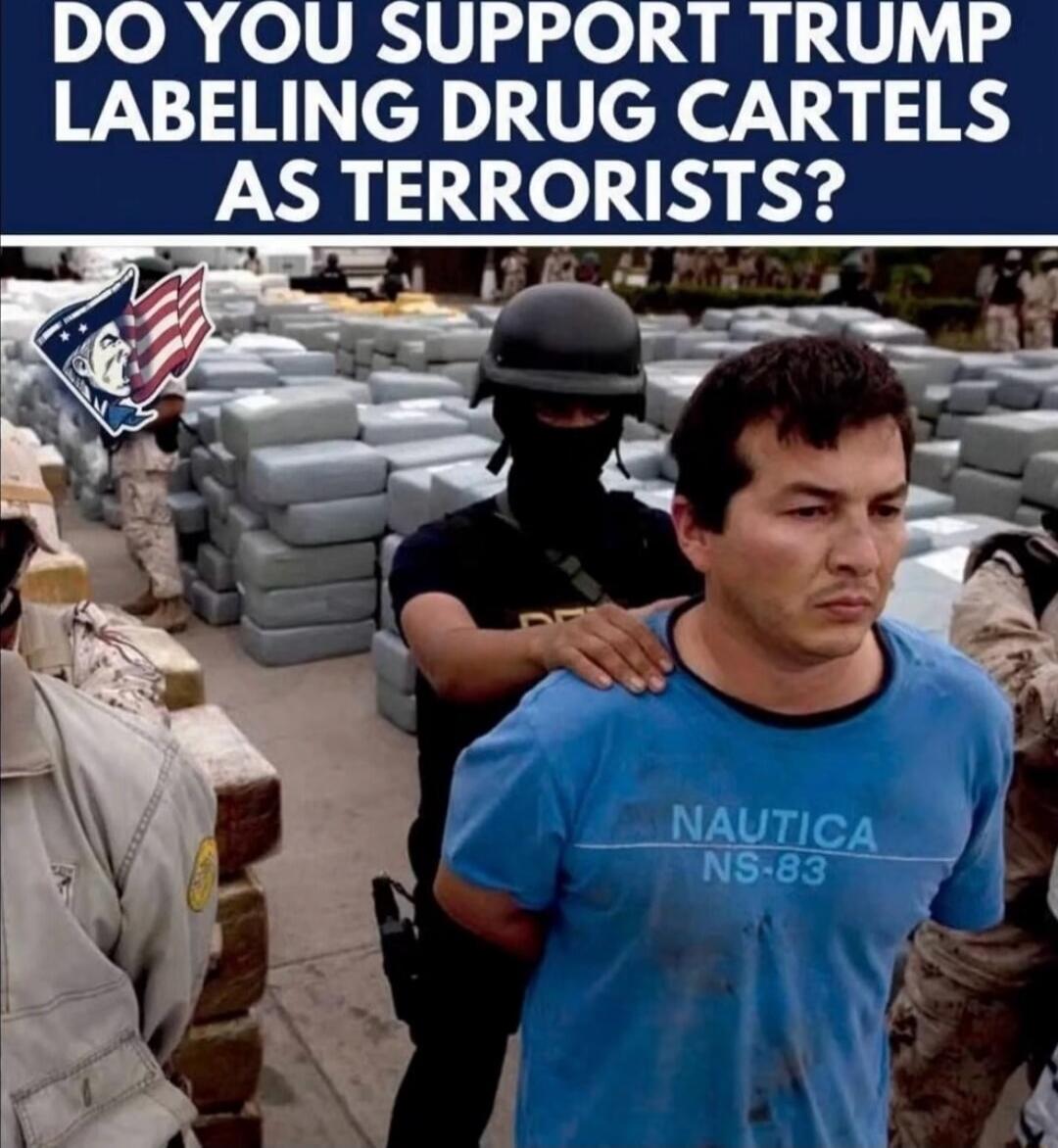 DO YOU SUPPORT TRUMP LABELING DRUG CARTELS AS TERRORISTS?