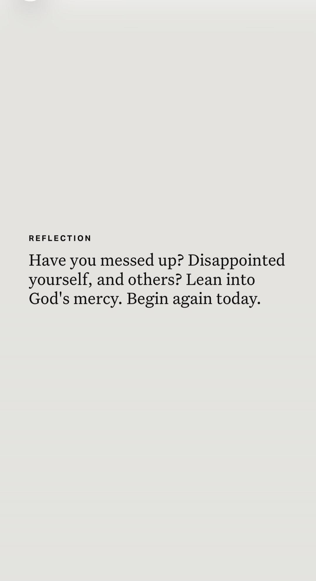 REFLECTION
Have you messed up? Disappointed yourself, and others? Lean into God's mercy. Begin again today.