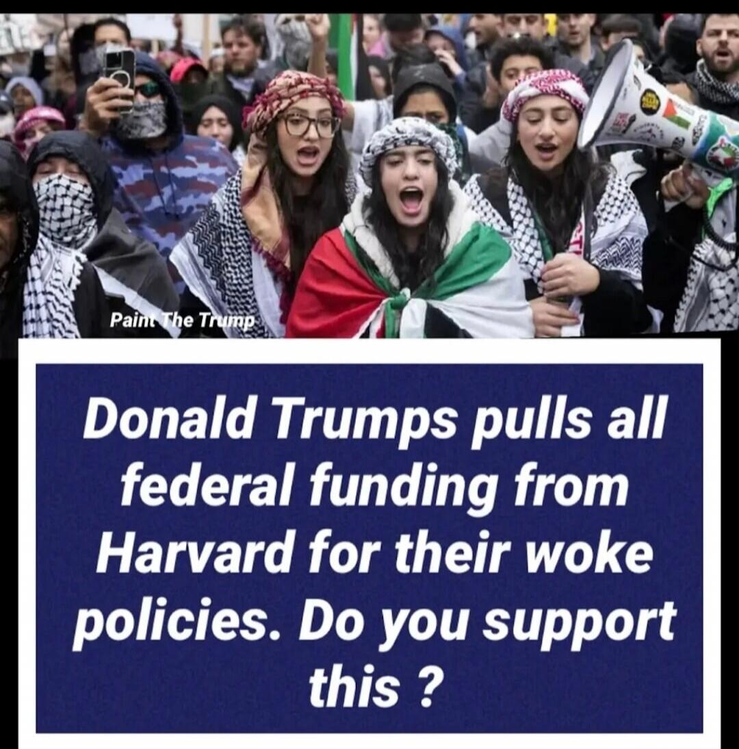 Paint The Trump Donald Trumps pulls all federal funding from Harvard for their woke policies. Do you support this ?