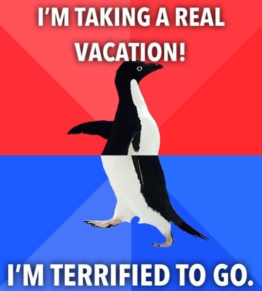 IM TAKING A REAL VACATION IM TERRIFIED TO GO a