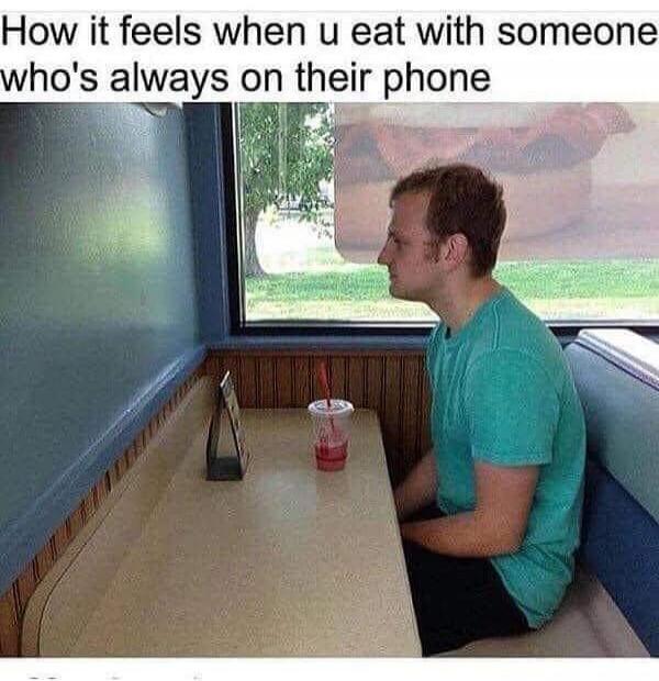 How it feels when u eat with someone who's always on their phone