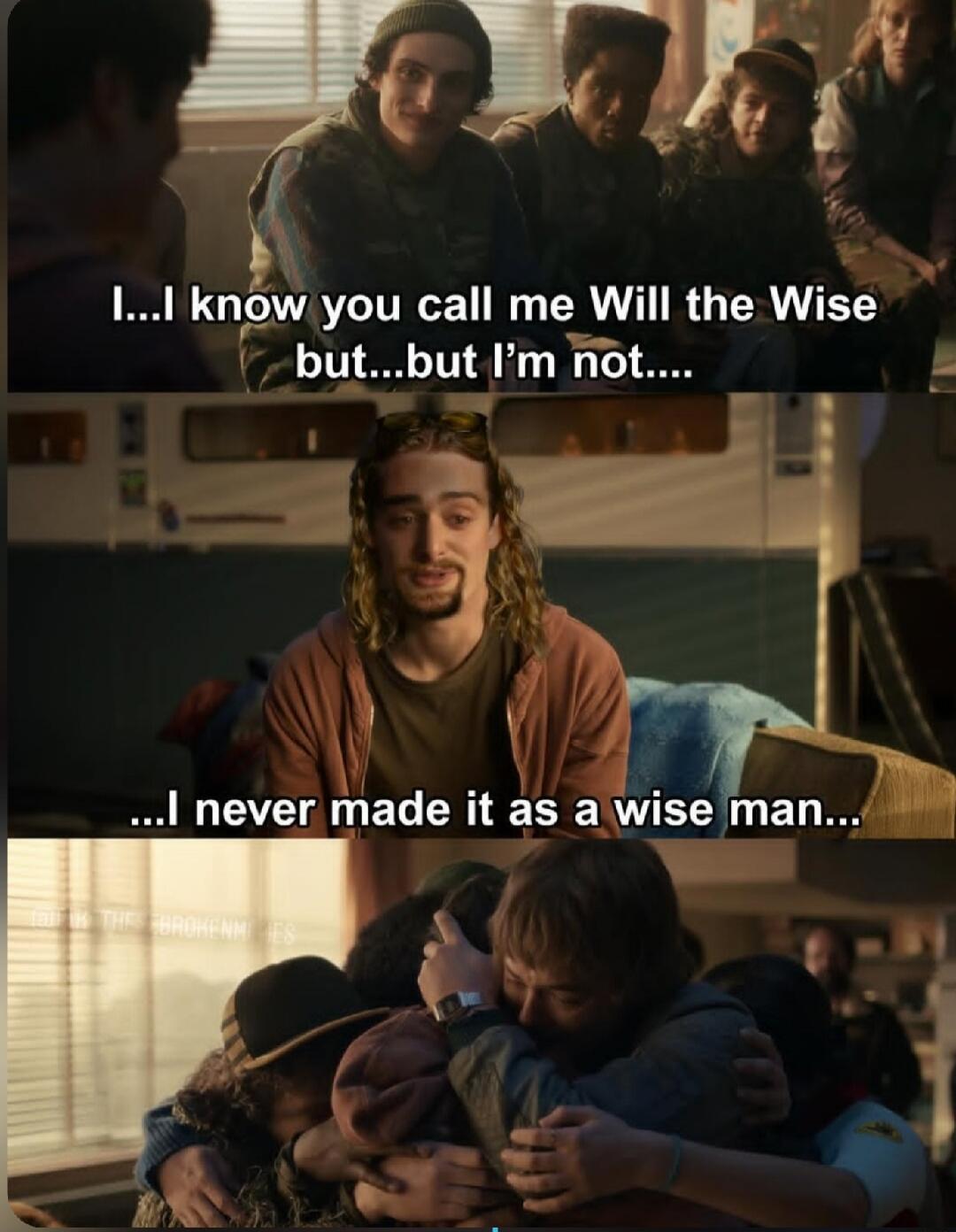 I... I know you call me Will the Wise but... but I'm not... I never made it as a wise man...