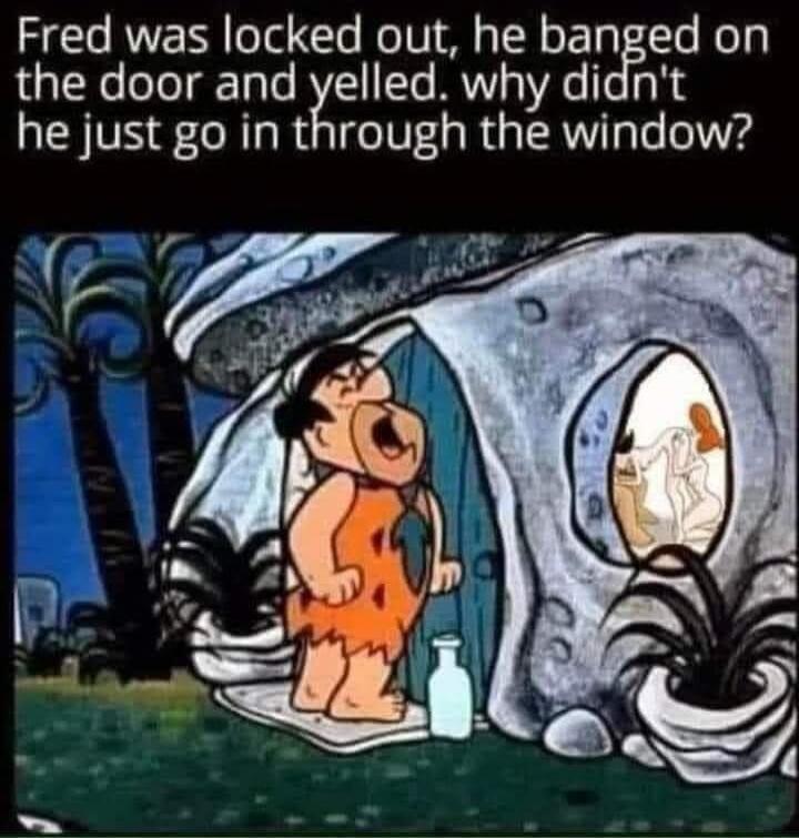 Fred was locked out, he banged on the door and yelled. why didn't he just go in through the window?