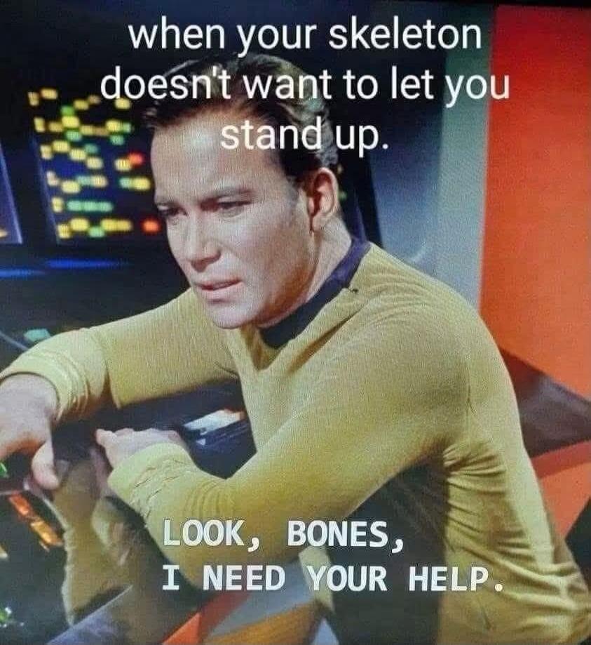 when your skeleton doesn't want to let you stand up. LOOK, BONES, I NEED YOUR HELP.