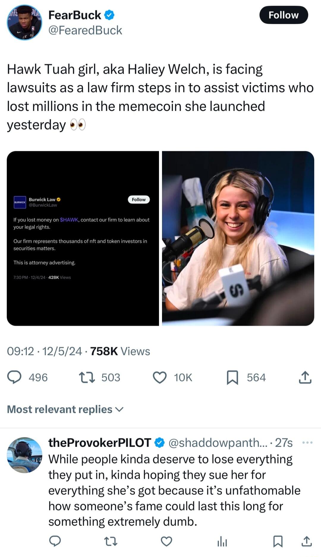FearBuck Foliow FearedBuck Hawk Tuah girl aka Haliey Welch is facing lawsuits as a law firm steps in to assist victims who lost millions in the memecoin she launched yesterday 0912 12524 58K Views 496 13 503 Q 10k R s64 Most relevant replies v theProvokerPILOT shaddowpanth 27s s While people kinda deserve to lose everything they put in kinda hoping they sue her for everything shes got because its 