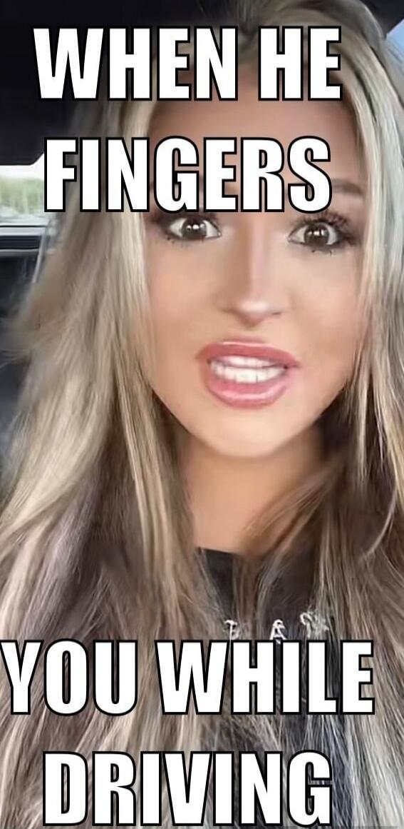 WHEN HE FINGERS YOU WHILE DRIVING