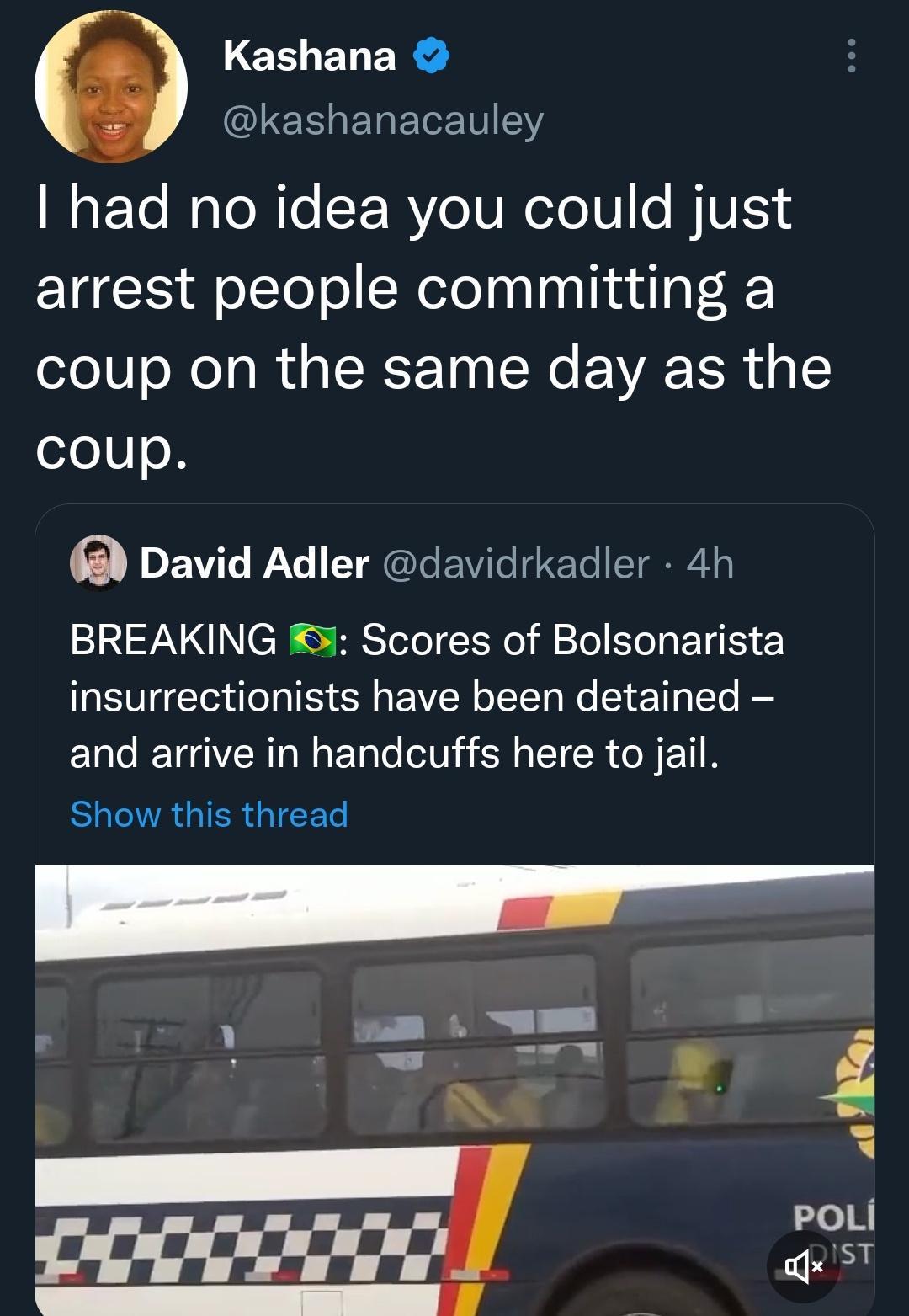 LEEELER l ERELEN Y NoFTo NololTo RV o TUNeTo10 BTV arrest people committing a coup on the same day as the coup 6 David Adler davidrkadler 4h BREAKING 5 Scores of Bolsonarista insurrectionists have been detained and arrive in handcuffs here to jail EHGINRGIERGIEES