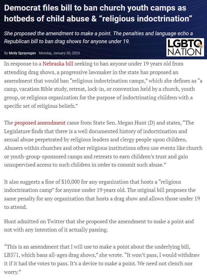 Democrat files bill to ban church youth camps as hotbeds of child abuse religious indocts She proposed the amendment to make a point The penalties and la Republican bill to ban drag shows for anyone under 19 In response to a Nebraska billseeking to ban anyone under 19 years old from ate has proposed an ive lavmaker in th ending drag shows prog amendment that would ban religious indoctrination camp