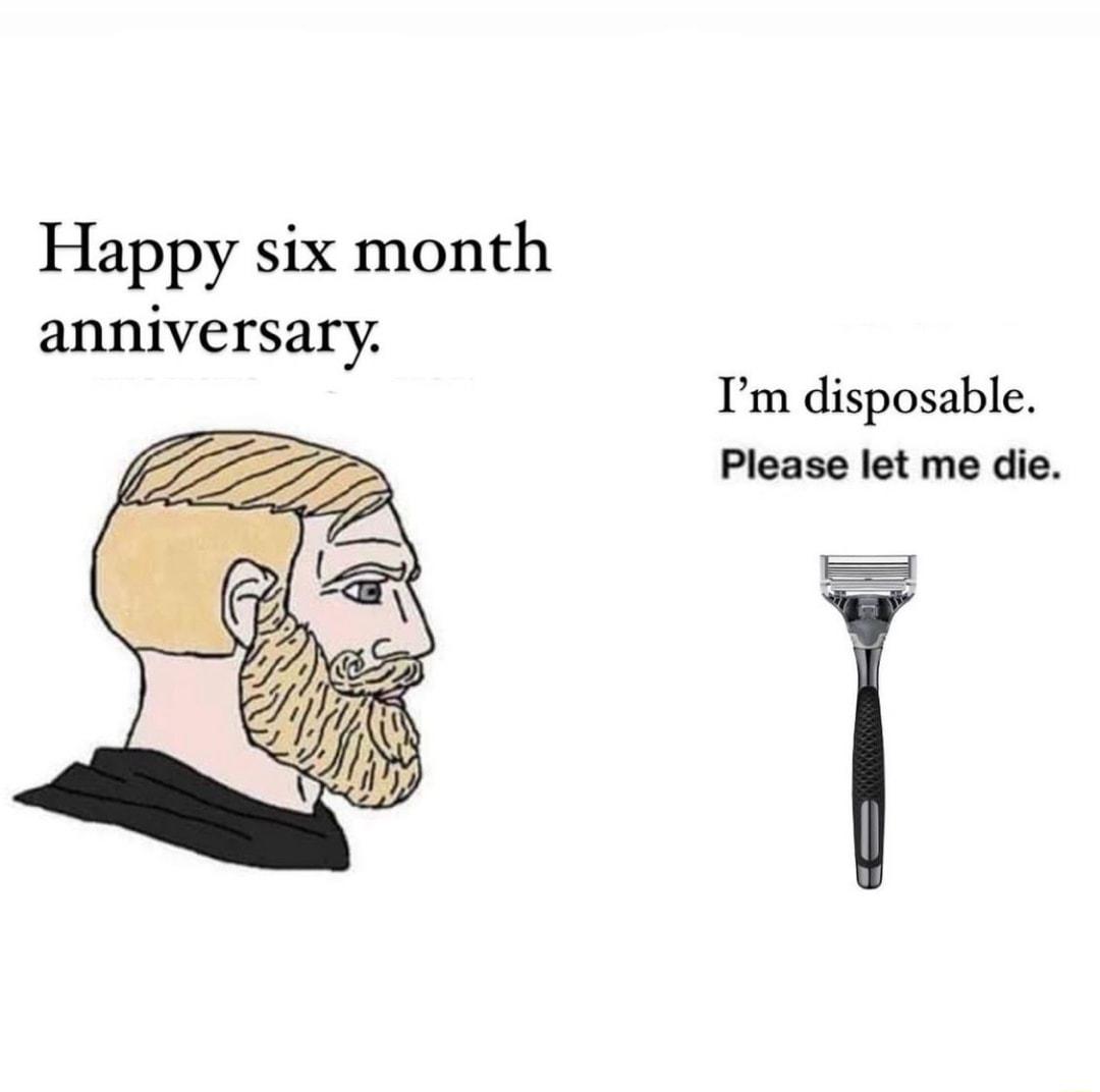 Happy six month anniversary Tm disposable Please let me die