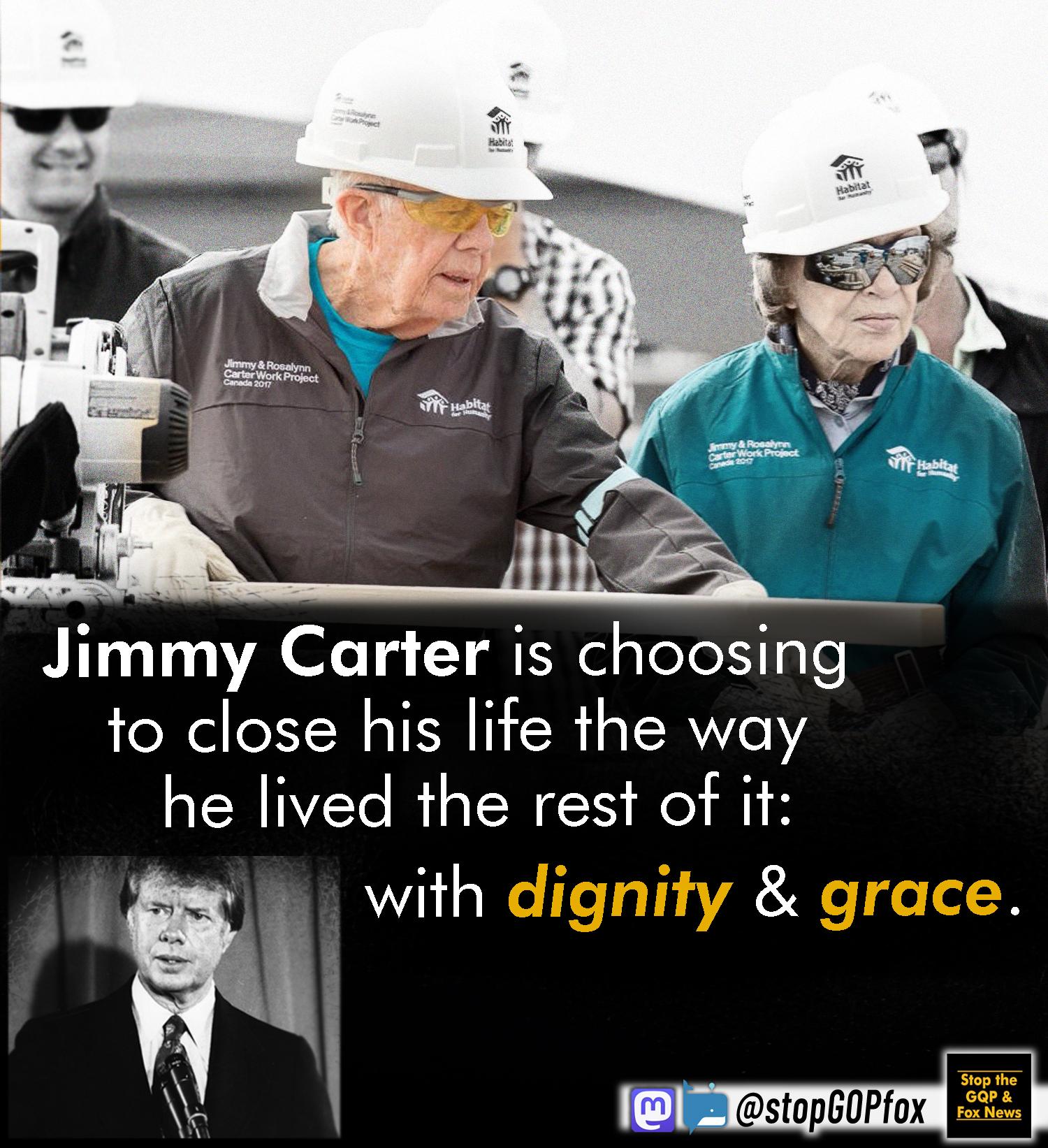 Jimmy Carter is choosmg to close his life the way he lived the rest of it with dignity grace stopGOPfox