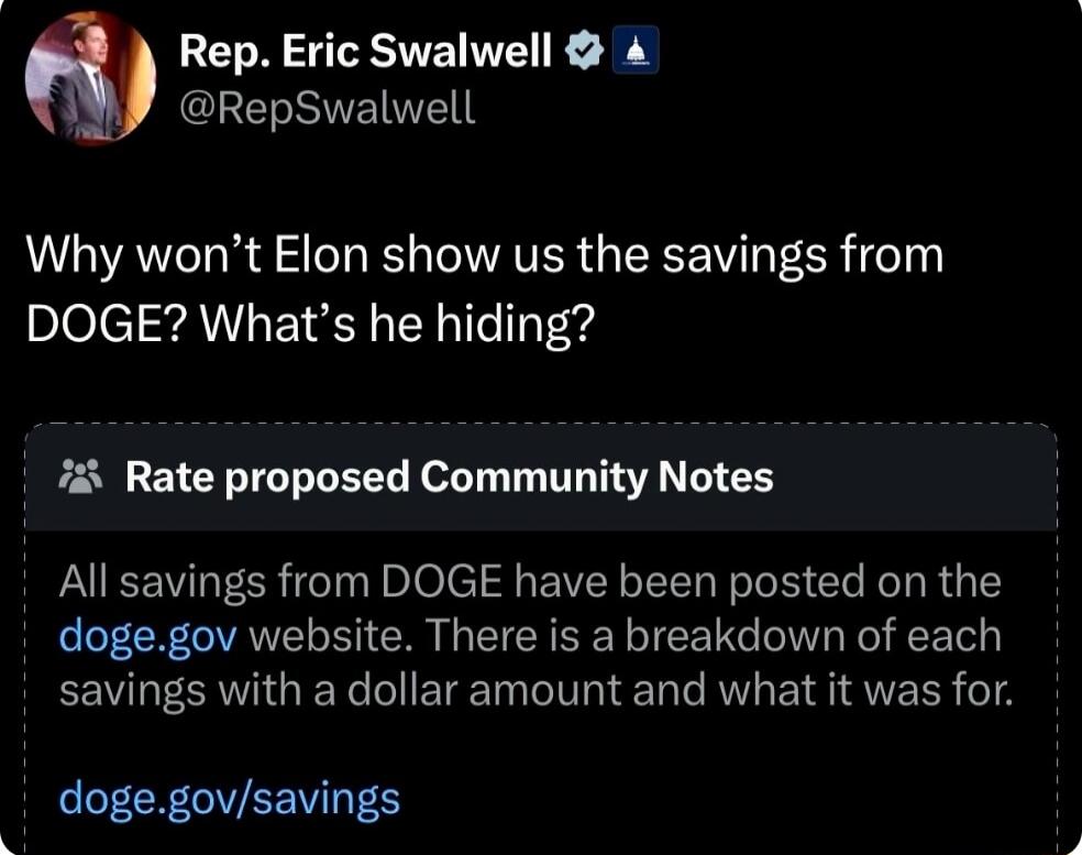 Rep Eric Swalwell CEETNVETE Why wont Elon show us the savings from DOGE Whats he hiding Rate proposed Community Notes All savings from DOGE have been posted on the dogegov website There is a breakdown of each EEVL NG CETET eI TT AU EI S SUEL 0 LECR CVEEVES