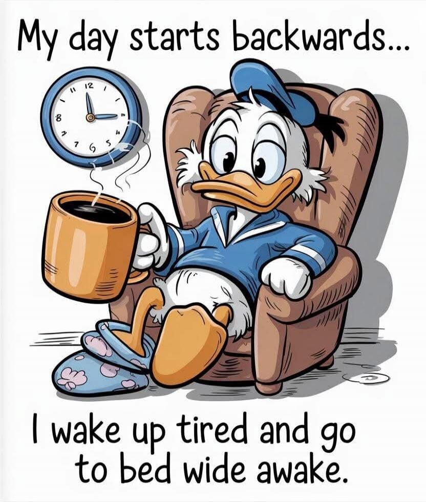 My day starts backwards... I wake up tired and go to bed wide awake.
