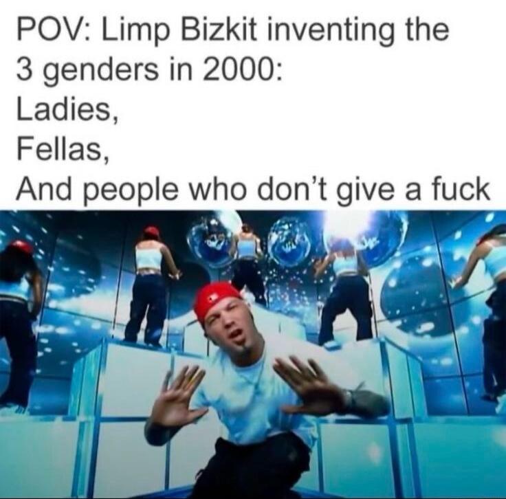 POV: Limp Bizkit inventing the 3 genders in 2000: Ladies, Fellas, And people who don’t give a fuck