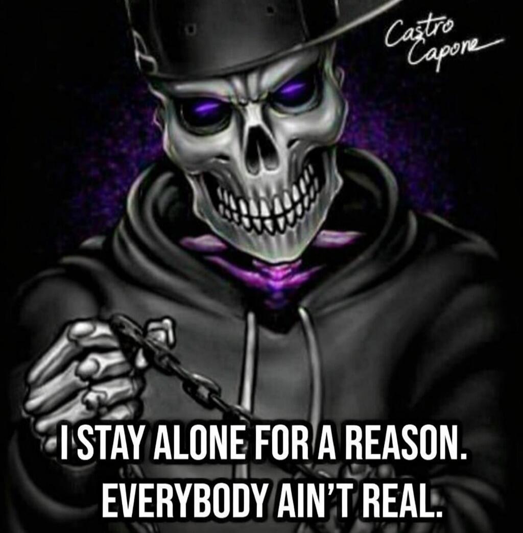 I STAY ALONE FOR A REASON. EVERYBODY AIN'T REAL. Castro Capone