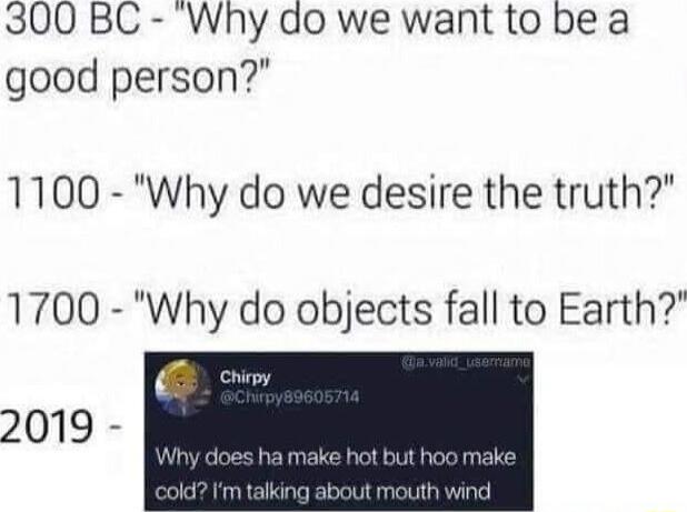 300 BC Why do we want to be a good person 1100 Why do we desire the truth 1700 Why do objects fall to Earth