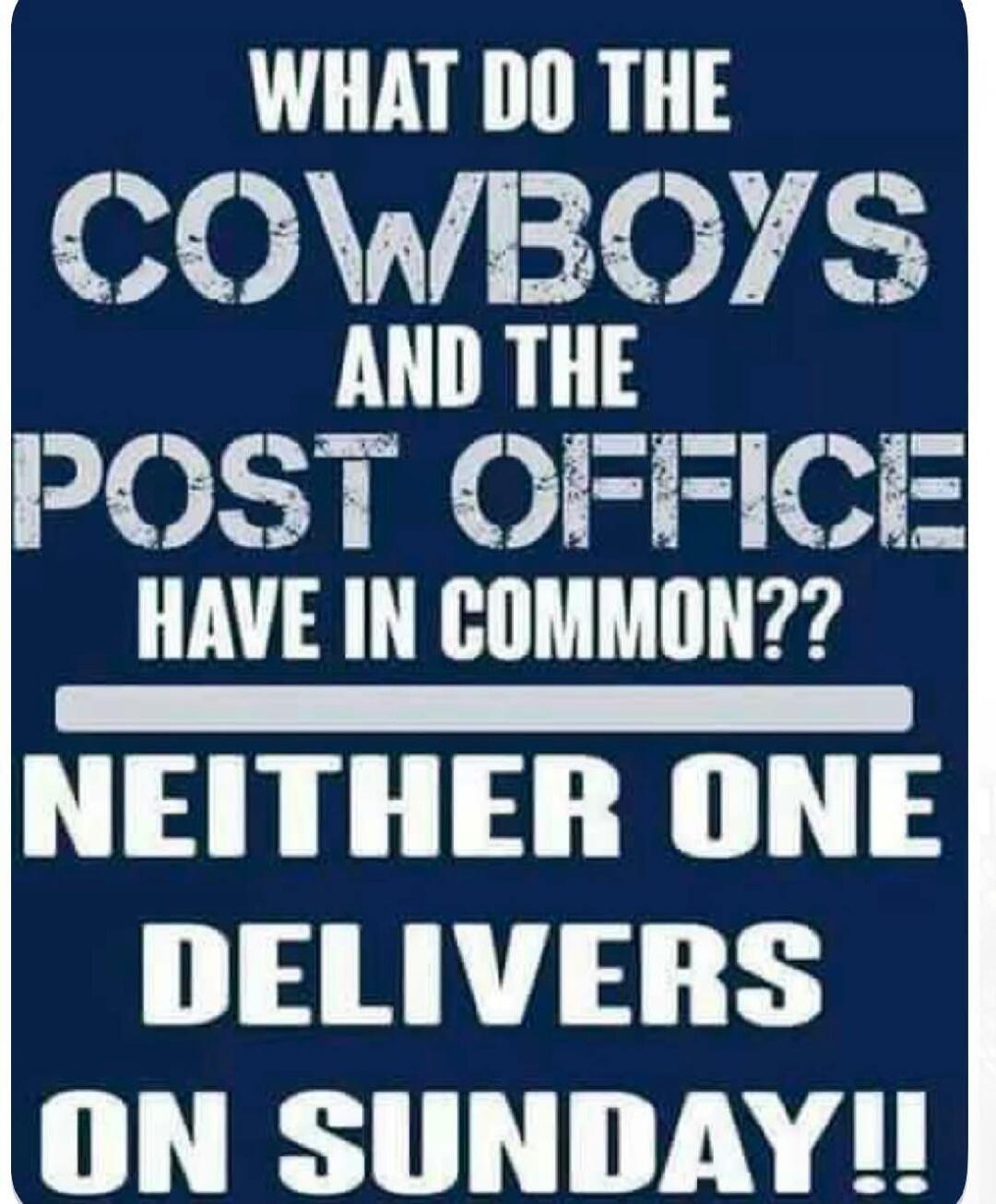 WHAT DO THE COWBOYS AND THE POST OFFICE HAVE IN COMMON?? NEITHER ONE DELIVERS ON SUNDAY!!