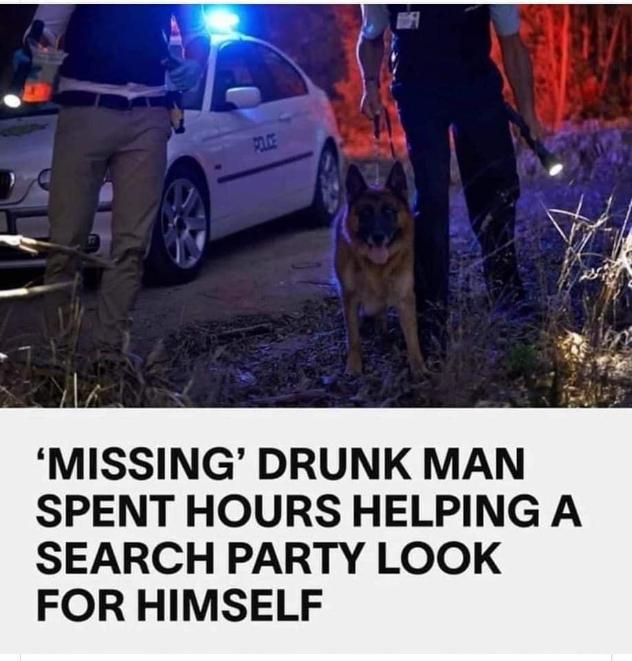 L e N f MISSING DRUNK MAN SPENT HOURS HELPING A SEARCH PARTY LOOK FOR HIMSELF