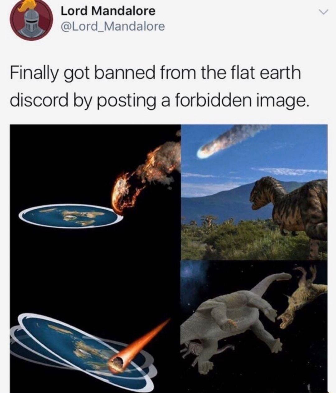 Lord Mandalore Lord_Mand Finally got banned from the flat earth discord by posting a forbidden image