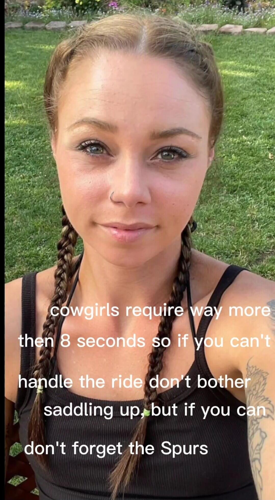 cowgirls require way more then 8 seconds so if you can't handle the ride don't bother saddling up, but if you can don't forget the Spurs