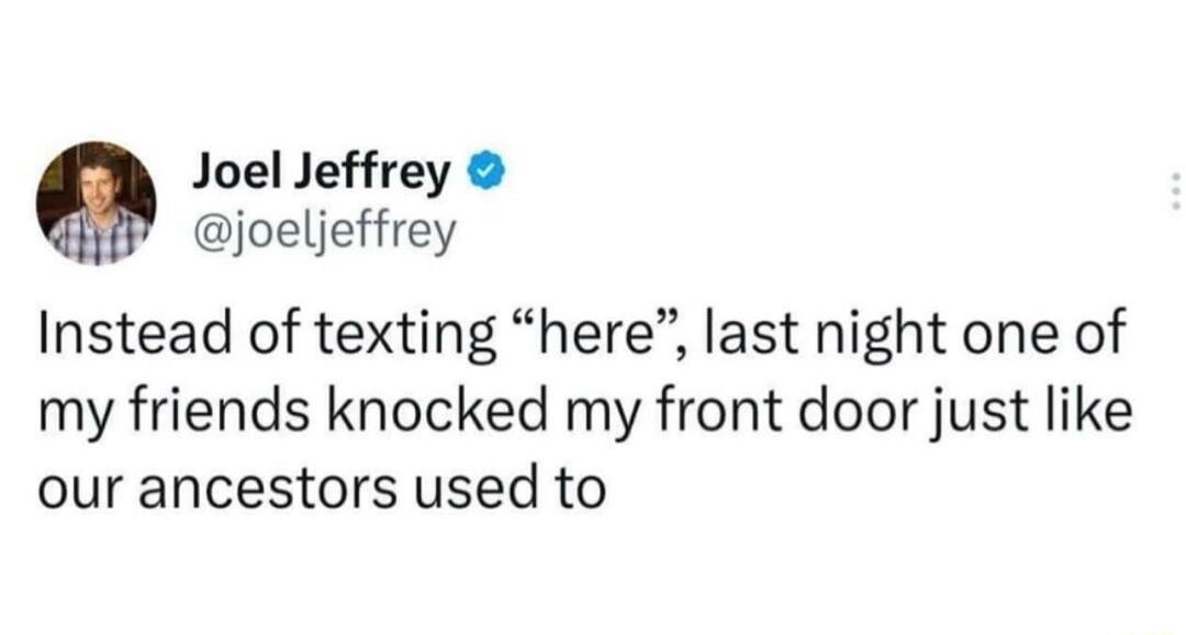 Joel Jeffrey joeljeffrey Instead of texting here last night one of my friends knocked my front door just like our ancestors used to