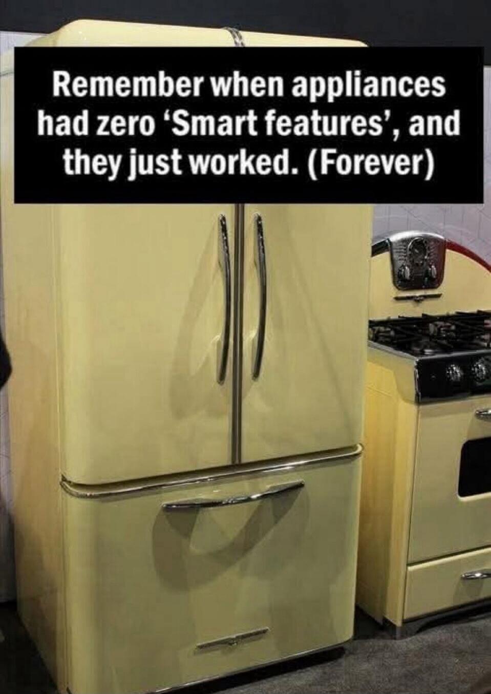 Remember when appliances had zero 'Smart features', and they just worked. (Forever)