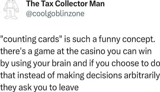 The Tax Collector Man coolgoblinzone counting cards is such a funny concept theres a game at the casino you can win by using your brain and if you choose to do that instead of making decisions arbitrarily they ask you to leave