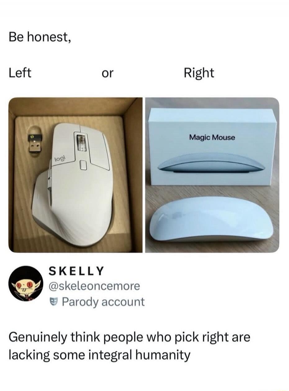 Be honest, Left or Right. logi. Magic Mouse. SKELLY @skeleoncemore Parody account. Genuinely think people who pick right are lacking some integral humanity.