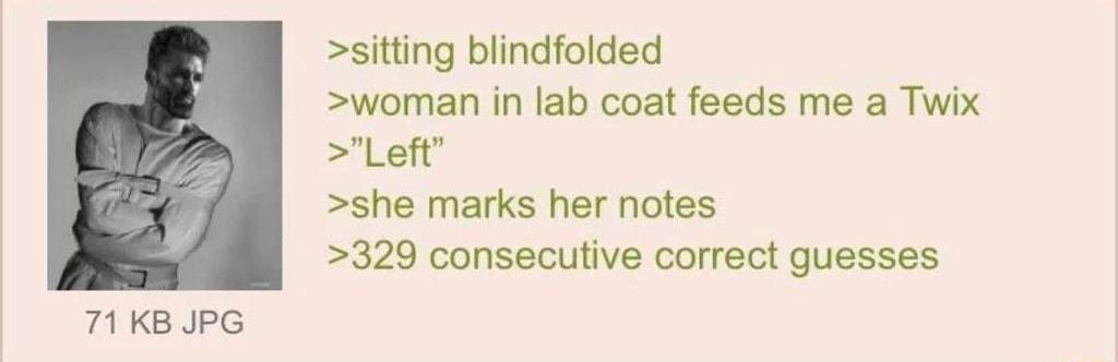 i Anonymous 041522Fri182557 No876351510 sitting blindfolded woman in lab coat feeds me a Twix Left she marks her notes 329 consecutive correct guesses 71KB JPG