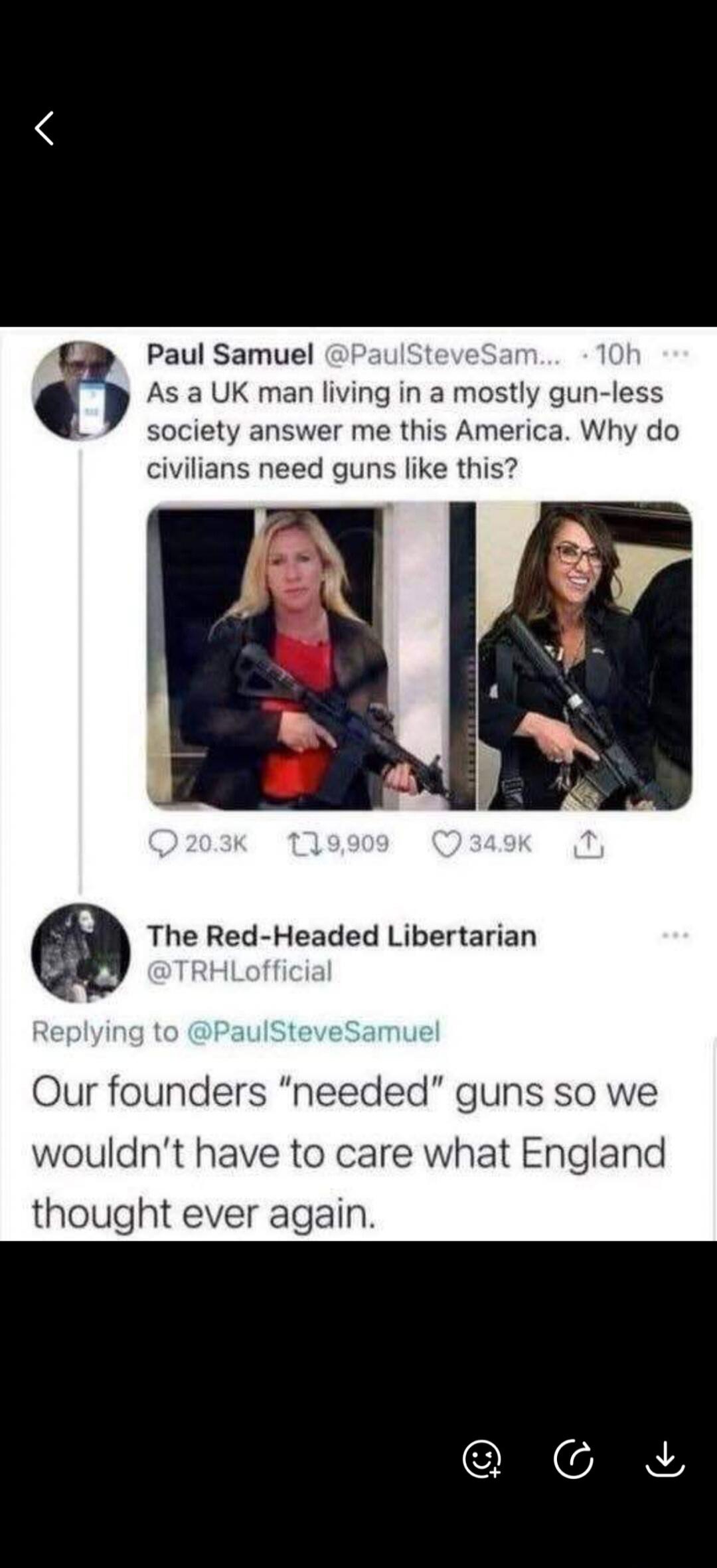 Paul Samuel @PaulSteveSam... 10h As a UK man living in a mostly gun-less society answer me this America. Why do civilians need guns like this? The Red-Headed Libertarian @TRHLoffficial Replying to @PaulSteveSamuel Our founders 