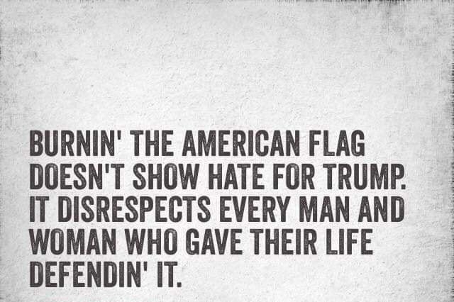 l BURNIN THE AMERICAN FLAG DOESNT SHOW HATE FOR TRUMP IT DISRESPECTS EVERY MAN AND WOMAN WHO GAVE THEIR LIFE DEFENDIN IT