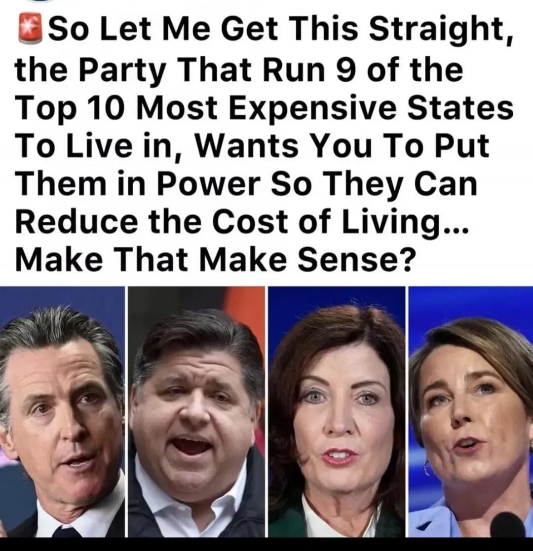 So Let Me Get This Straight, the Party That Run 9 of the Top 10 Most Expensive States To Live in, Wants You To Put Them in Power So They Can Reduce the Cost of Living... Make That Make Sense?