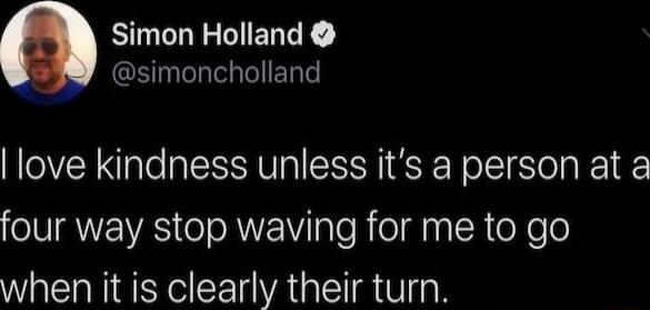 Simon Holland simoncholland love kindness unless its a person at a oIUNEVAS o eRWYETalo R elaa R eXeTo when it is clearly their turn