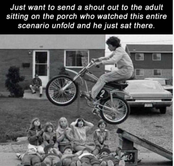 Just want to send a shout out to the adult sitting on the porch who watched this entire scenario unfold and he just sat there.