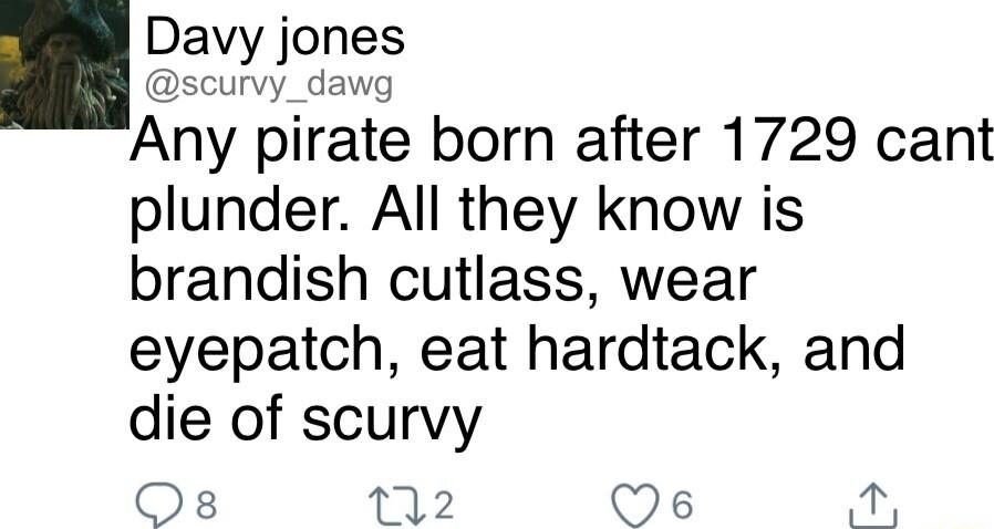 Davy jones scurvy_dawg Any pirate born after 1729 cant plunder All they know is brandish cutlass wear eyepatch eat hardtack and die of scurvy Os 112 s K