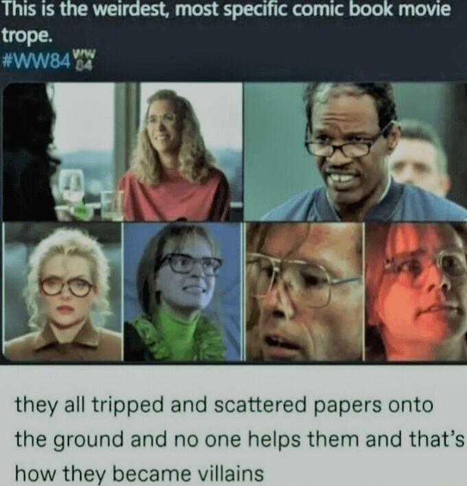 This Is the weirdest most specific comic book movie trope Wws4a y 4 they all tripped and scattered papers onto the ground and no one helps them and thats how they became villains