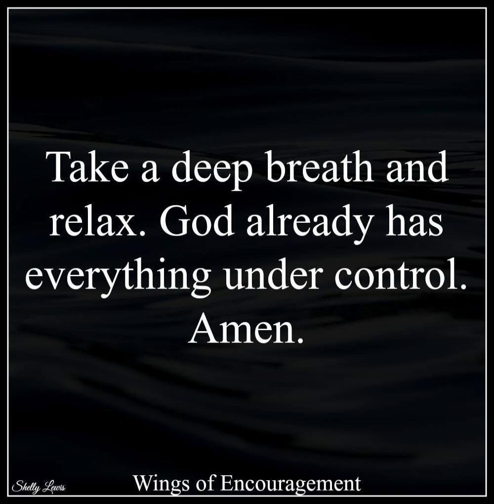 Take a deep breath and relax. God already has everything under control. Amen. Shelly Lewis. Wings of Encouragement.