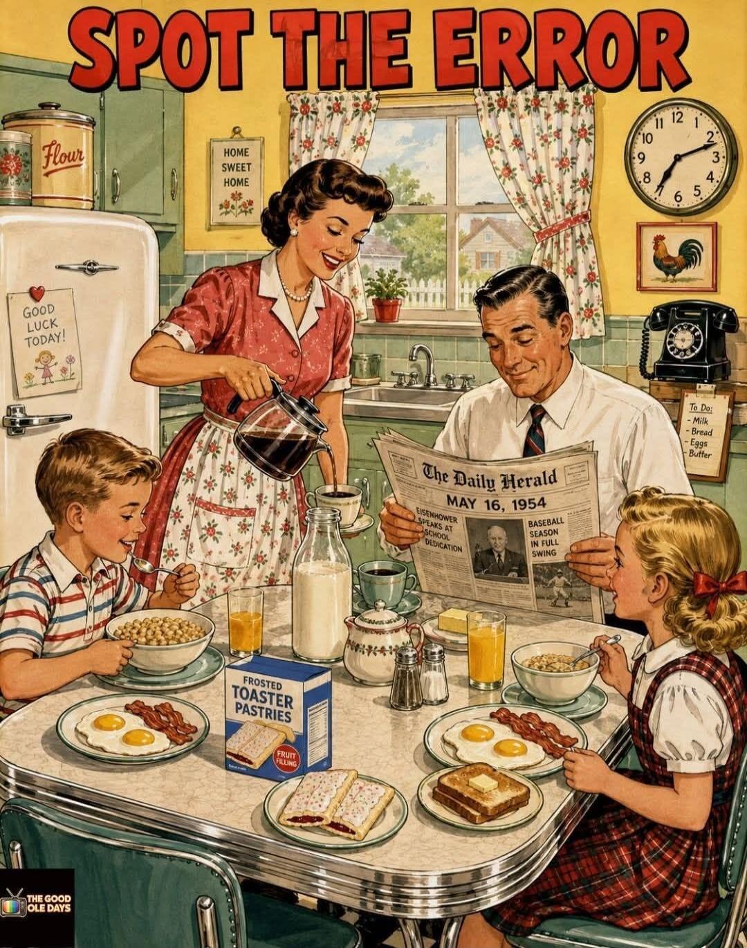 SPOT THE ERROR Flour HOME SWEET HOME GOOD LUCK TODAY! The Daily Herald MAY 16, 1954 FROSTED TOASTER PASTRIES FRUIT FILLING To Do: Milk Bread Eggs Butter THE GOOD OLD DAYS