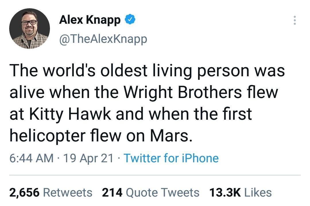 Alex Knapp TheAlexKnapp The worlds oldest living person was alive when the Wright Brothers flew at Kitty Hawk and when the first helicopter flew on Mars 644 AM 19 Apr 21 Twitter for iPhone 2656 Retweets 214 Quote Tweets 133K Likes