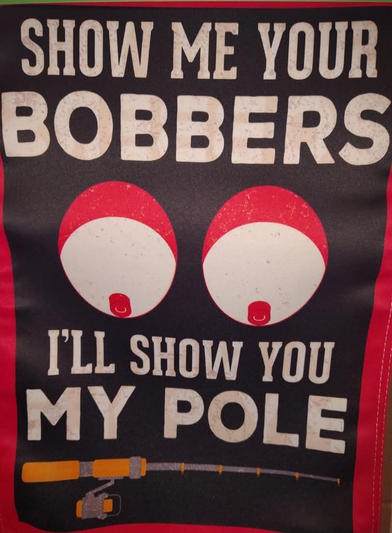 SHOW ME YOUR BOBBERS I'LL SHOW YOU MY POLE
