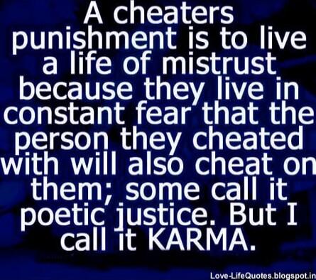 A cheaters punishment is to live a life of mistrust because they live in constant fear that the person they cheated with will also cheat on them; some call it poetic justice. But I call it KARMA.