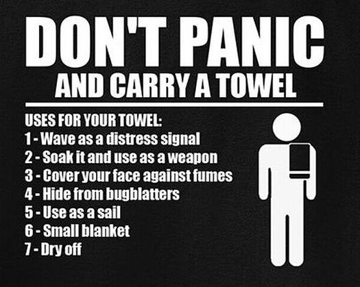 DONT PANIC AND CARRY A TOWEL USES FOR YOUR TOWEL 1 Wave as a distress signal 2 Soak itand use as aweapon 3 Coveryour face against fumes 4 Hide from bugblatters 5 Useasasail 6 Small blanket YR