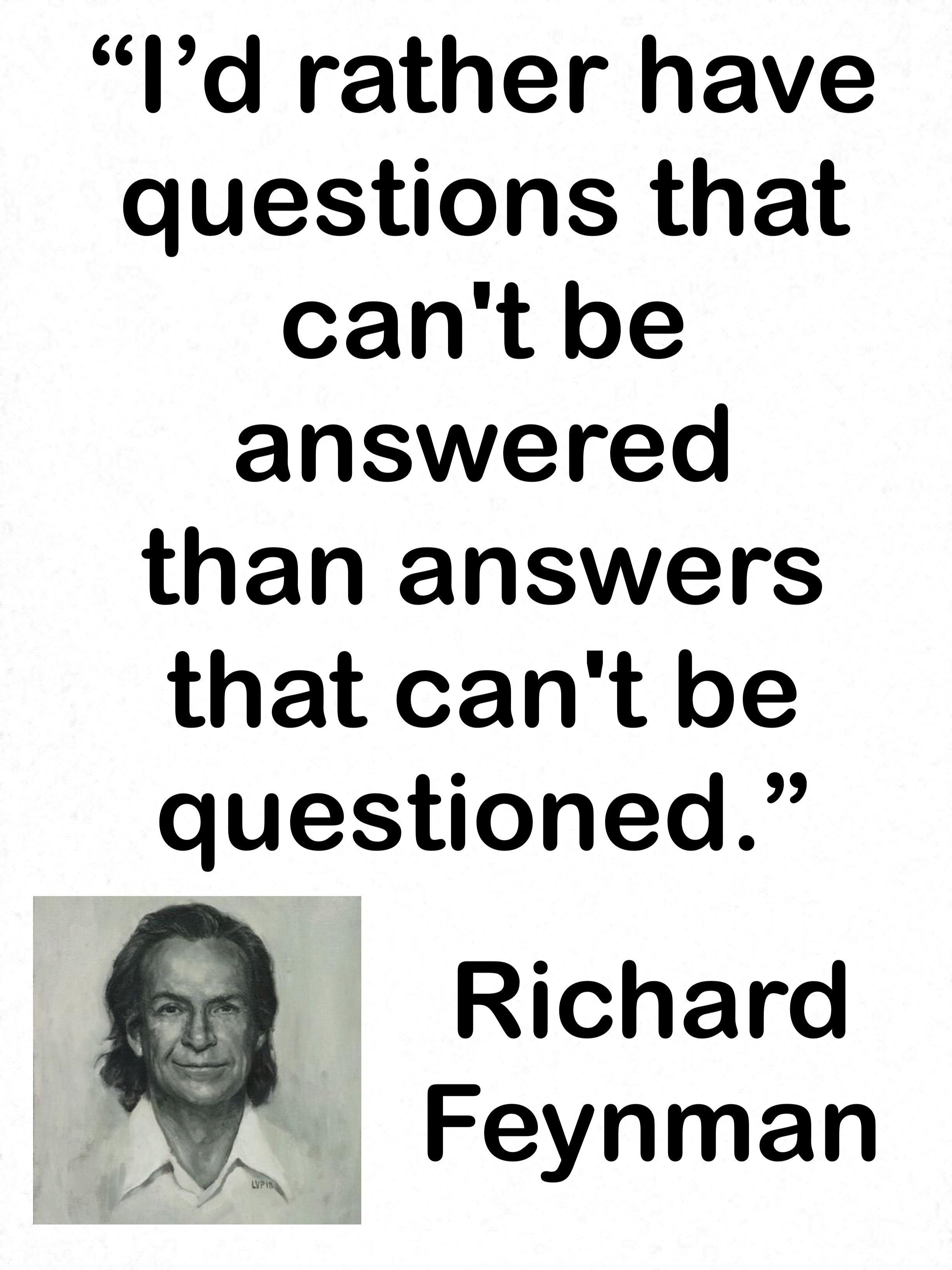 Id rather have questions that cant be answered than answers that cant be questioned Richard Feynman