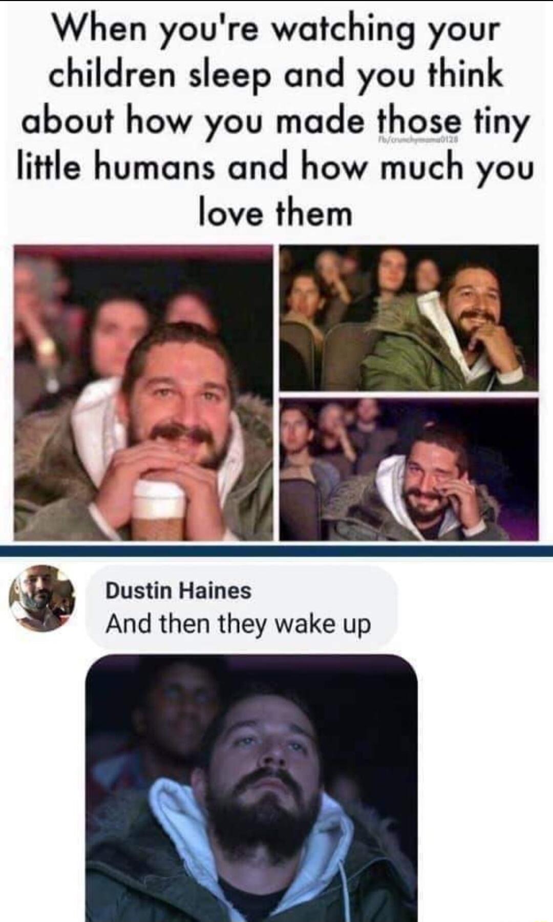 When youre watching your children sleep and you think about how you made those tiny little humans and how much you love them Dustin Haines And then they wake up