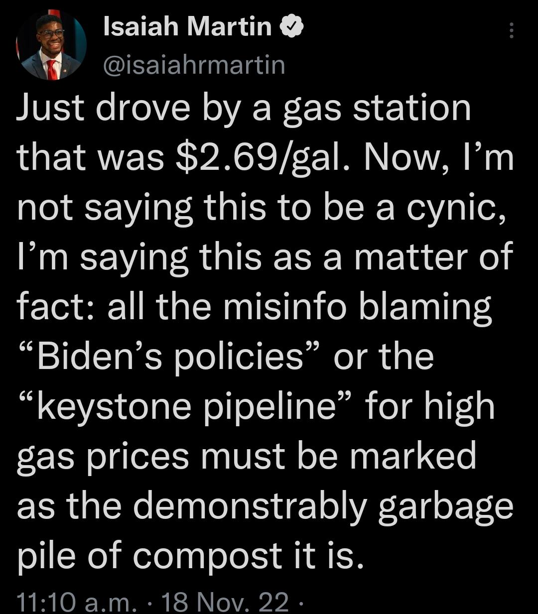 PR EETETRVETITY q IEETEL I ETa Just drove by a gas station that was 269gal Now Im not saying this to be a cynic Im saying this as a matter of fact all the misinfo blaming Bidens policies or the keystone pipeline for high gas prices must be marked as the demonstrably garbage pile of compost it is 1110 am 18 Nov 292