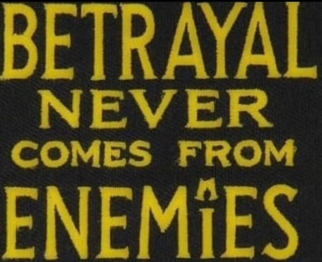 BETRAYAL NEVER COMES FROM ENEMIES