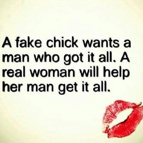 A fake chick wants a man who got it all A real woman will help her man get it all 7 4