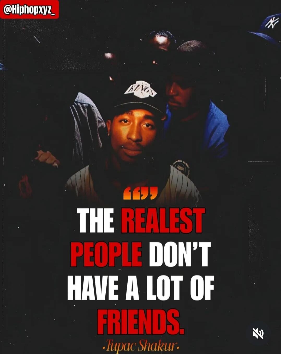 THE REALest PEOPLE DON'T HAVE A LOT OF FRIENDS. - Tupac Shakur