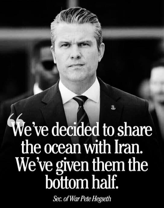 We've decided to share the ocean with Iran. We've given them the bottom half. Sec. of War Pete Hegseth