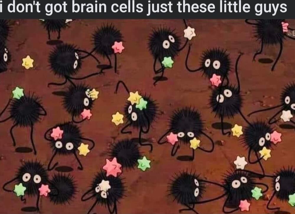 dont got brain cells just these little guys o Y oo ol o e o i