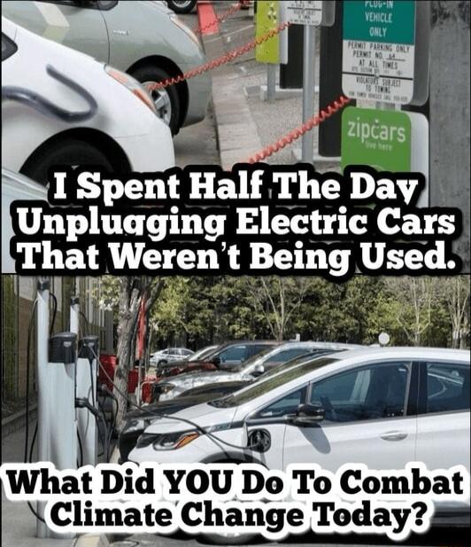 I Spent Half The Day Unpluaging Electric Cars That Werent Bemg U f e M What Did YOU Do To Combat Ehmate Change Today